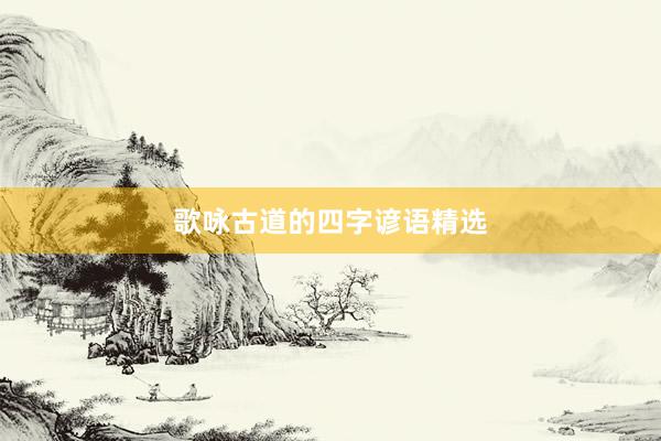 歌咏古道的四字谚语精选