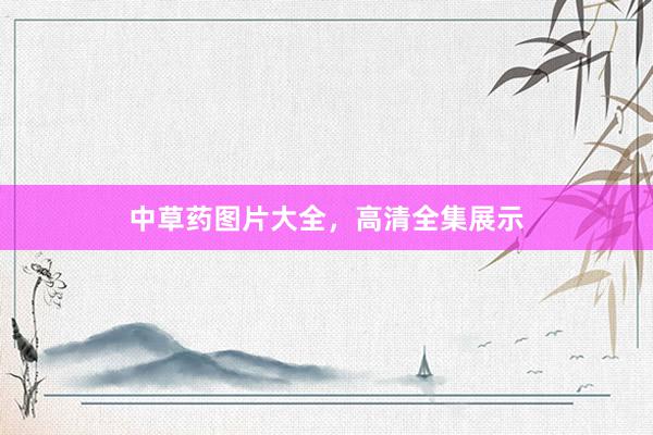 中草药图片大全，高清全集展示
