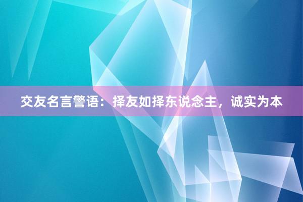 交友名言警语：择友如择东说念主，诚实为本