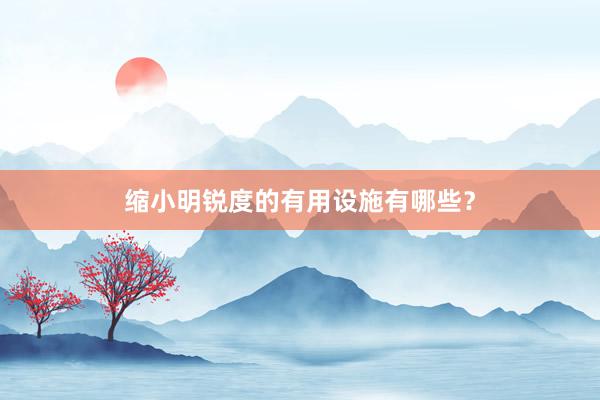 缩小明锐度的有用设施有哪些？