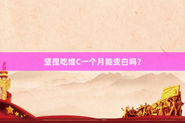 坚捏吃维C一个月能变白吗？