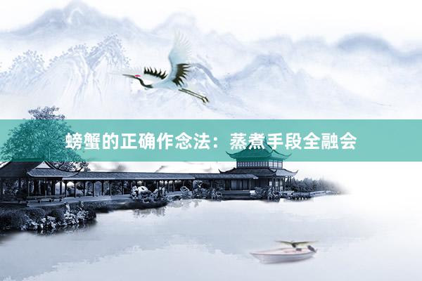 螃蟹的正确作念法：蒸煮手段全融会