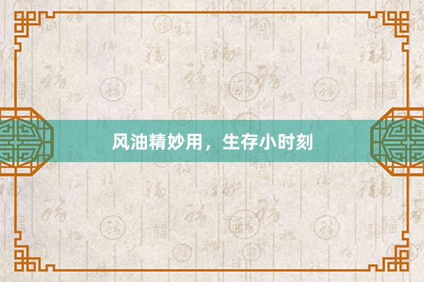 风油精妙用，生存小时刻